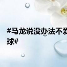 #马龙说没办法不爱乒乓球#
