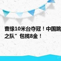 曹缘10米台夺冠!中国跳水“梦之队”包揽8金!