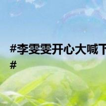 #李雯雯开心大喊下班了#