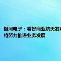银河电子：看好商业航天发展前景，将努力推进业务发展