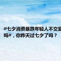 #七夕消费暴跌年轻人不交爱情税了吗#,你昨天过七夕了吗?