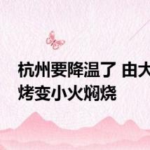 杭州要降温了 由大火烘烤变小火焖烧