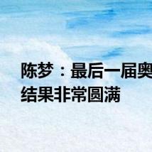 陈梦：最后一届奥运会结果非常圆满