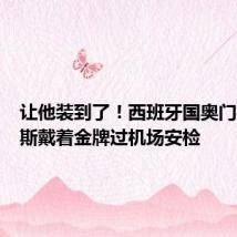 让他装到了!西班牙国奥门将特纳斯戴着金牌过机场安检