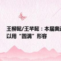 王柳懿/王芊懿：本届奥运会可以用“圆满”形容