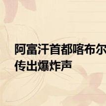 阿富汗首都喀布尔西部传出爆炸声