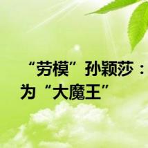 “劳模”孙颖莎：想成为“大魔王”