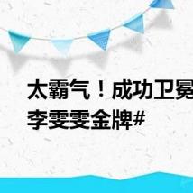 太霸气!成功卫冕! #李雯雯金牌#