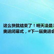 这么快就结束了!明天凌晨3点巴黎奥运闭幕式,#下一届奥运会要