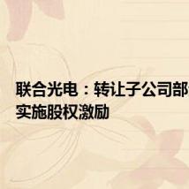 联合光电：转让子公司部分股权实施股权激励
