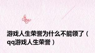 游戏人生荣誉为什么不能领了（qq游戏人生荣誉）