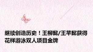 继续创造历史！王柳懿/王芊懿获得花样游泳双人项目金牌