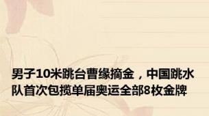 男子10米跳台曹缘摘金，中国跳水队首次包揽单届奥运全部8枚金牌