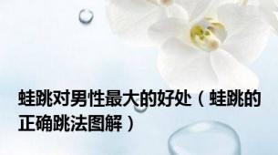 蛙跳对男性最大的好处（蛙跳的正确跳法图解）