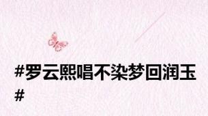 #罗云熙唱不染梦回润玉#