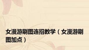 女漫游刷图连招教学（女漫游刷图加点）