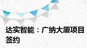 达实智能：广纳大厦项目签约