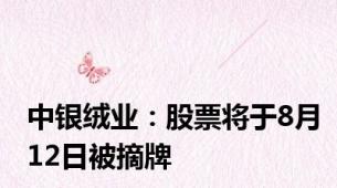 中银绒业：股票将于8月12日被摘牌