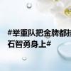 #举重队把金牌都挂在了石智勇身上#