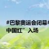 #巴黎奥运会闭幕#，“中国红”入场