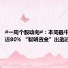 #一周个股动向#：本周最牛股周涨近80% “聪明资金”出逃近