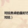 对抗焦虑的最好方法（对抗）