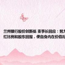 兰州银行股价创新低 董事长回应：努力提升分红比例和股东回报，使自身内在价值得到市场认
