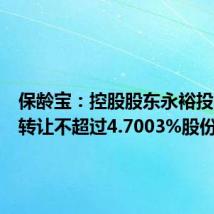 保龄宝:控股股东永裕投资计划转让不超过4.7003%股份