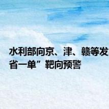 水利部向京、津、赣等发出“一省一单”靶向预警