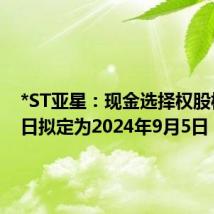 *ST亚星：现金选择权股权登记日拟定为2024年9月5日