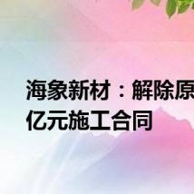海象新材:解除原1.33亿元施工合同