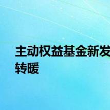 主动权益基金新发明显转暖