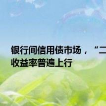 银行间信用债市场,“二永债”收益率普遍上行
