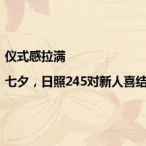 仪式感拉满|七夕,日照245对新人喜结连理