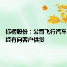标榜股份：公司飞行汽车项目已经有向客户供货