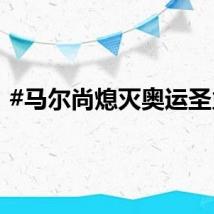 #马尔尚熄灭奥运圣火#