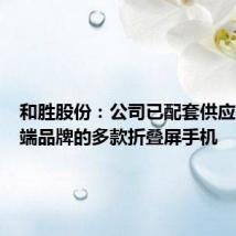 和胜股份：公司已配套供应多个终端品牌的多款折叠屏手机