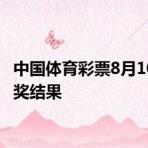 中国体育彩票8月10日开奖结果