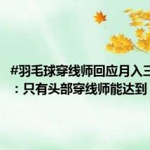 #羽毛球穿线师回应月入三四万#:只有头部穿线师能达到