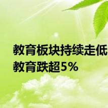 教育板块持续走低 中公教育跌超5%