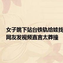 女子跳下站台铁轨给娃找眼镜,网友发视频直言太莽撞