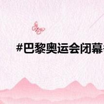 #巴黎奥运会闭幕#