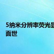 5纳米分辨率荧光显微镜面世