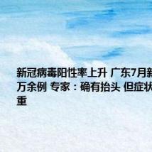 新冠病毒阳性率上升 广东7月新增感染1万余例 专家:确有抬头 但症状普遍不严重