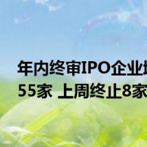 年内终审IPO企业增至355家 上周终止8家