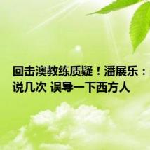 回击澳教练质疑！潘展乐：最好多说几次 误导一下西方人