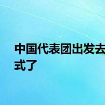 中国代表团出发去闭幕式了