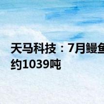 天马科技:7月鳗鱼出池约1039吨