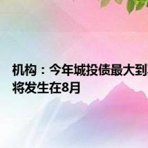 机构:今年城投债最大到期规模将发生在8月