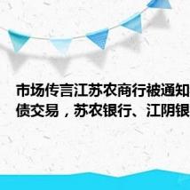 市场传言江苏农商行被通知禁止国债交易,苏农银行、江阴银行回应